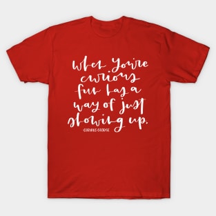 When You're Curious, Fun Has A Way of Just Showing Up. - Curious George Inspirational Quote T-Shirt